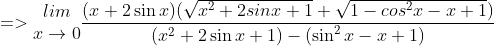 =>\begin{matrix} lim\\ x \to 0 \end{matrix}\frac{(x+2\sin x)(\sqrt{x^{2}+2sinx+1}+\sqrt{1-cos^{2}x-x+1})}{({x^{2}+2\sin x+1})-({\sin ^{2}x-x+1})}