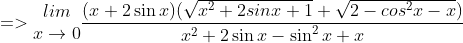 =>\begin{matrix} lim\\ x \to 0 \end{matrix}\frac{(x+2\sin x)(\sqrt{x^{2}+2sinx+1}+\sqrt{2-cos^{2}x-x})}{x^{2}+2\sin x-\sin ^{2}x+x}