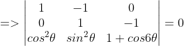 =>\begin{vmatrix} 1 &-1 &0 \\ 0 & 1 &-1 \\ cos^{2}\theta & sin^{2}\theta &1+cos6\theta \end{vmatrix}=0