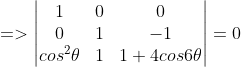 =>\begin{vmatrix} 1 &0 &0 \\ 0 & 1 &-1 \\ cos^{2}\theta & 1&1+4cos6\theta \end{vmatrix}=0