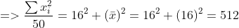 =>\frac{\sum x_i^{2}}{50}=16^{2}+(\bar{x})^{2}=16^{2}+(16)^{2}=512