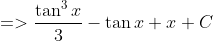 =>\frac{\tan^{3} x}{3}-\tan x+x+C