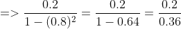 =>\frac{0.2}{1-(0.8)^{2}}=\frac{0.2}{1-0.64}=\frac{0.2}{0.36}