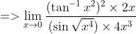 =>\lim_{x\rightarrow 0}\frac{(\tan ^{-1}x^{2})^{2}\times 2x}{(\sin \sqrt{x^{4}})\times 4x^{3}}