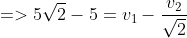 =>5\sqrt2-5=v_1-\frac{v_2}{\sqrt2}