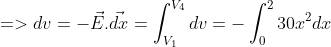 =>dv=-\vec{E}. \vec{dx}=\int_{V_{1}}^{V_{4}}dv= -\int_{0}^{2} 30x^{2} dx