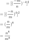 =[(\frac{-m}{n})^{-4}]^2 \\\\ =[(\frac{-n}{m})^{4}]^2 \\\\ =(\frac{n}{m})^{8} \\\\ =\frac{n^8}{m^8}