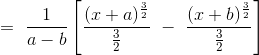 =\ \frac{1}{a-b}\left [ \frac{(x+a)^{\frac{3}{2}}} {\frac{3}{2}}\ -\ \frac{(x+b)^{\frac{3}{2}}} {\frac{3}{2}} \right ]