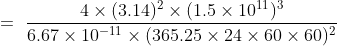 =\ \frac{4 \times (3.14)^2 \times (1.5\times 10^{11})^3 }{6.67\times 10^{-11}\times (365.25\times 24\times 60 \times 60)^2}