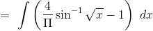 =\ \int \left (\frac{4}{\Pi } \sin^{-1}\sqrt x - 1 \right )\ dx