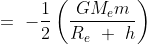 =\ - \frac{1}{2} \left ( \frac{GM_em}{R_e\ +\ h} \right )