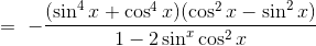 =\ -\frac{(\sin^4x + \cos^4x)(\cos^2x - \sin^2x) }{1- 2\sin^ x\cos^2 x}