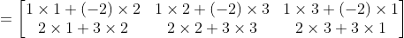 =\begin{bmatrix} 1\times 1+(-2)\times 2 & 1\times 2+(-2)\times 3&1\times 3+(-2)\times 1\\ 2\times 1+3\times 2 & 2\times 2+3\times 3&2\times 3+3\times 1 \end{bmatrix}