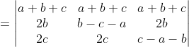 =\begin{vmatrix} a+b+c &a+b+c & a+b+c\\ 2b & b-c-a &2b \\ 2c & 2c & c-a-b \end{vmatrix}
