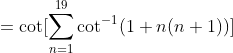 =\cot [\sum_{n=1}^{19}\cot^{-1}(1+n(n+1))]