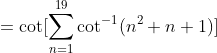 =\cot [\sum_{n=1}^{19}\cot^{-1}(n^{2}+n+1)]