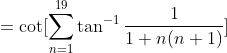=\cot [\sum_{n=1}^{19}\tan^{-1}\frac{1}{1+n(n+1)}]