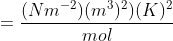 =\frac{(Nm^{-2})(m^3)^2)(K)^2}{mol}