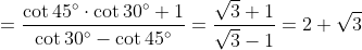 =\frac{\cot45\degree\cdot\cot 30\degree + 1}{\cot 30\degree - \cot 45\degree} = \frac{\sqrt3 + 1}{\sqrt3 - 1} = 2 + \sqrt3