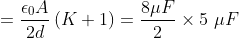 =\frac{\epsilon _{0}A}{2d}\left ( K+1 \right ) = \frac{8\mu F}{2}\times 5\ \mu F