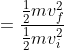 =\frac{\frac{1}{2}mv_{f}^{2}}{\frac{1}{2}mv_{i}^{2}}