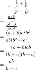 =\frac{\frac{1}{a} + \frac{1}{b}}{\frac{1}{a^2} - \frac{1}{b^2}}\\\\ =\frac{\frac{a+b}{ab} }{\frac{b^2-a^2}{a^2 b^2}}\\\\ = \frac{(a+b)a^2b^2}{ab(b^2-a^2)} \\\\ = \frac{(a+b)ab}{(b-a)(b+a)} \\\\ =\frac{ab}{b-a}