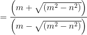 =\frac{\left (m+ \sqrt{(m^2-n^2)} \right )}{\left (m- \sqrt{(m^2-n^2)} \right )}