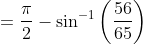 =\frac{\pi }{2}-\sin ^{-1}\left ( \frac{56}{65} \right )