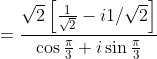 =\frac{\sqrt{2}\left [ \frac{1}{\sqrt{2}}-i1/\sqrt{2} \right ]}{\cos \frac{\pi}{3}+i\sin \frac{\pi}{3}}