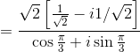 =\frac{\sqrt{2}\left [ \frac{1}{\sqrt{2}}-i1/\sqrt{2} \right ]}{\cos \frac{\pi}{3}+i\sin \frac{\pi}{3}}