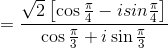 =\frac{\sqrt{2}\left [\cos\frac{\pi}{4}-isin\frac{\pi}{4} \right ]}{\cos \frac{\pi}{3}+i\sin \frac{\pi}{3}}