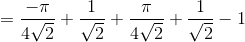 =\frac{-\pi }{4\sqrt{2}}+\frac{1}{\sqrt{2}}+\frac{\pi }{4\sqrt{2}}+\frac{1}{\sqrt{2}}-1