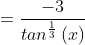 =\frac{-3}{tan^{\frac{1}{3}}\left ( x \right )}