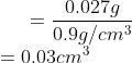 =\frac{0.027g}{0.9g/cm^{3}}\\ =0.03 cm^{3}