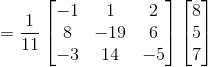 =\frac{1}{11}\begin{bmatrix} -1 & 1 & 2\\ 8& -19 & 6\\ -3& 14 & -5 \end{bmatrix}\begin{bmatrix} 8\\5 \\7 \end{bmatrix}