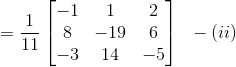 =\frac{1}{11}\begin{bmatrix} -1 &1 &2 \\ 8& -19 & 6\\ -3& 14 &-5 \end{bmatrix}\: \: \: -(ii)