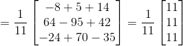 =\frac{1}{11}\begin{bmatrix} -8 +5 +14\\ 64-95 +42\\ -24 +70 -35 \end{bmatrix}=\frac{1}{11}\begin{bmatrix} 11\\11 \\11 \end{bmatrix}