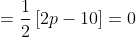 =\frac{1}{2}\left [ 2p-10 \right ]=0