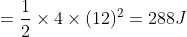=\frac{1}{2}\times 4\times(12)^{2}=288J