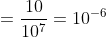 =\frac{10}{10^{7}}=10^{-6}