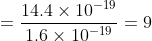 =\frac{14.4\times 10^{-19}}{1.6\times 10^{-19}}=9