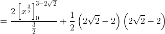 =\frac{2\left [ x^{\frac{3}{2}} \right ]_{0}^{3-2\sqrt{2}}}{\frac{3}{2}}+\frac{1}{2}\left ( 2\sqrt{2} -2\right )\left ( 2\sqrt{2}-2 \right )