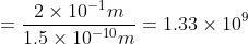 =\frac{2\times10^{-1}m}{1.5\times10^{-10}m} = 1.33\times10^{9}