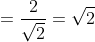=\frac{2}{\sqrt{2}}=\sqrt{2}