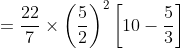 =\frac{22}{7}\times \left ( \frac{5}{2} \right )^{2}\left [ 10-\frac{5}{3} \right ]