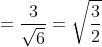 =\frac{3}{\sqrt{6}}=\sqrt{\frac{3}{2}}