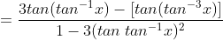 =\frac{3tan(tan^{-1}x)-\left [ tan(tan^{-3}x) \right ]}{1-3(tan \: tan^{-1}x)^{2}}