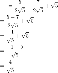 =\frac{5}{2 \sqrt{5}} - \frac{7}{2 \sqrt{5}} + \sqrt{5 } \\\\ = \frac{5-7}{2 \sqrt{5}} + \sqrt{5 } \\\\ = \frac{-1}{\sqrt{5}} + \sqrt{5 } \\\\ = \frac{-1+5}{\sqrt{5}} \\\\ = \frac{4}{\sqrt{5}} \\\\