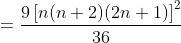 =\frac{9\left [ n(n+2)(2n+1) \right ]^2}{36}