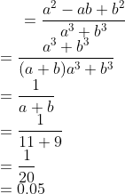 =\frac{a^2-ab+b^2}{a^3+b^3}\\ =\frac{a^3+b^3}{(a+b)a^3 + b^3}\\ =\frac{1}{a+b}\\ =\frac{1}{11+9}\\ =\frac{1}{20}\\ =0.05